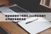 跨省旅游暂停了吗现在,2021跨省旅游什么时候恢复最新消息