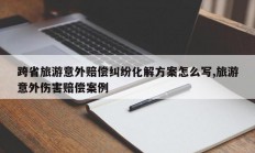跨省旅游意外赔偿纠纷化解方案怎么写,旅游意外伤害赔偿案例