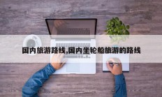 国内旅游路线,国内坐轮船旅游的路线