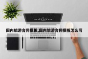 国内旅游合同模板,国内旅游合同模板怎么写