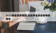 2021跨省旅游现状,目前跨省旅游有哪些规定