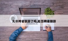 允许跨省旅游了吗,能否跨省旅游