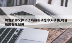 跨省旅游又停止了吗最新消息今天疫情,跨省旅游有限制吗