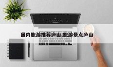 国内旅游推荐庐山,旅游景点庐山