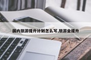 国内旅游提升计划怎么写,旅游业提升